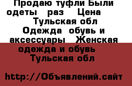 Продаю туфли.Были одеты 1 раз! › Цена ­ 600 - Тульская обл. Одежда, обувь и аксессуары » Женская одежда и обувь   . Тульская обл.